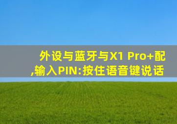 外设与蓝牙与X1 Pro+配,输入PIN:按住语音键说话